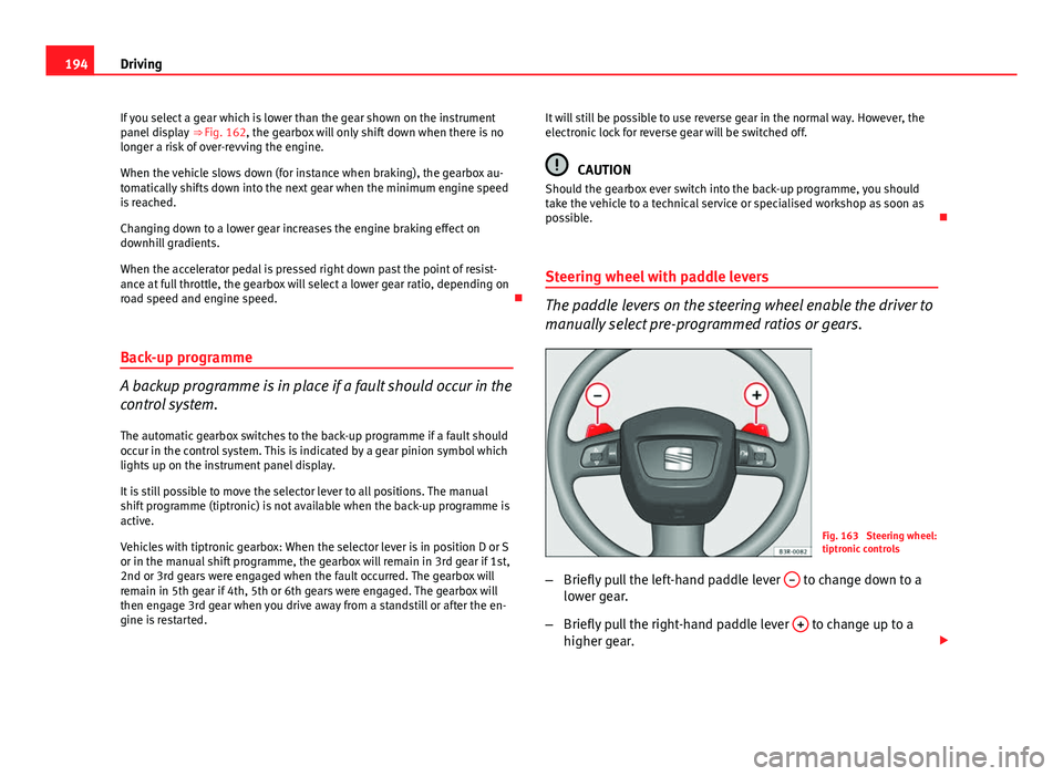 Seat Exeo ST 2013 Owners manual 194Driving
If you select a gear which is lower than the gear shown on the instrument
panel display ⇒ Fig. 162, the gearbox will only shift down when there is no
longer a risk of over-revving the Seat Exeo ST 2013 Owners manual 194Driving
If you select a gear which is lower than the gear shown on the instrument
panel display ⇒ Fig. 162, the gearbox will only shift down when there is no
longer a risk of over-revving the