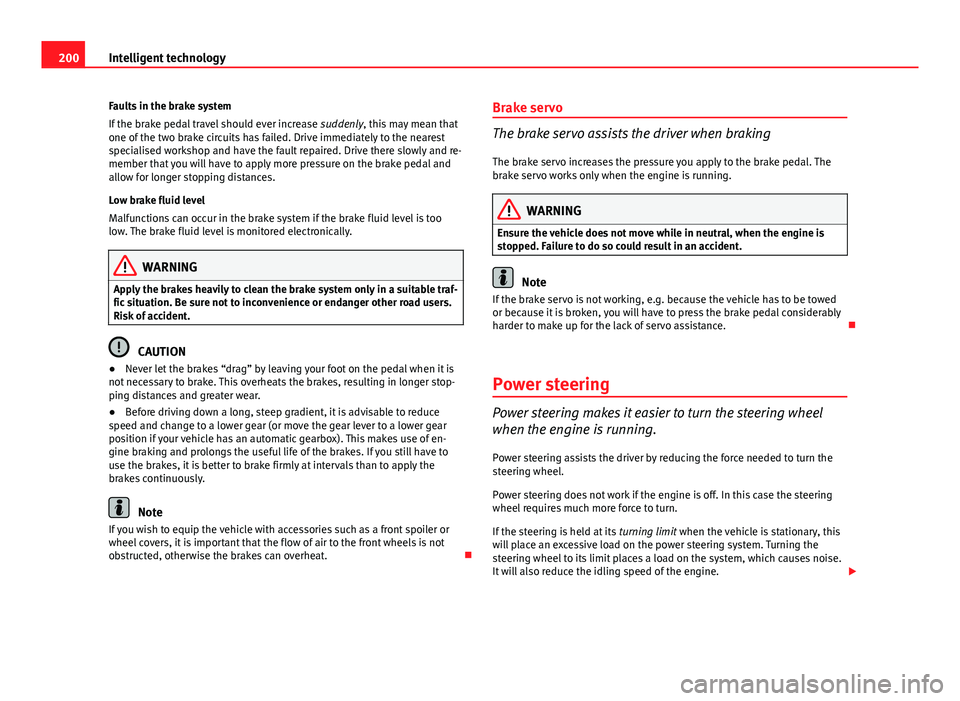 Seat Exeo ST 2013 Owners manual 200Intelligent technology
Faults in the brake system
If the brake pedal travel should ever increase suddenly, this may mean that
one of the two brake circuits has failed. Drive immediately to the nea Seat Exeo ST 2013 Owners manual 200Intelligent technology
Faults in the brake system
If the brake pedal travel should ever increase suddenly, this may mean that
one of the two brake circuits has failed. Drive immediately to the nea