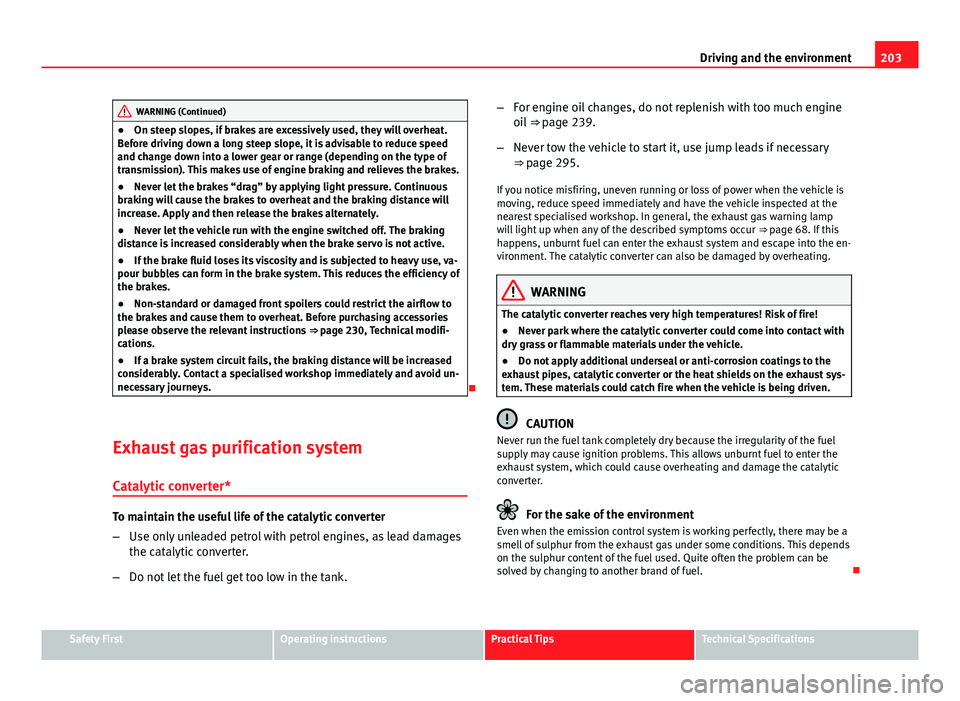 Seat Exeo ST 2013 Owners manual 203
Driving and the environment
WARNING (Continued)
● On steep slopes, if brakes are excessively used, they will overheat.
Before driving down a long steep slope, it is advisable to reduce speed
and Seat Exeo ST 2013 Owners manual 203
Driving and the environment
WARNING (Continued)
● On steep slopes, if brakes are excessively used, they will overheat.
Before driving down a long steep slope, it is advisable to reduce speed
and
