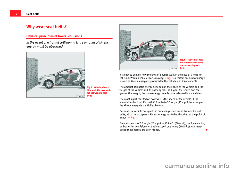 Seat Exeo ST 2013 Owners Guide 20Seat belts
Why wear seat belts?
Physical principles of frontal collisions
In the event of a frontal collision, a large amount of kinetic
energy must be absorbed.
Fig. 7 Vehicle about to
hit a wall: Seat Exeo ST 2013 Owners Guide 20Seat belts
Why wear seat belts?
Physical principles of frontal collisions
In the event of a frontal collision, a large amount of kinetic
energy must be absorbed.
Fig. 7 Vehicle about to
hit a wall: