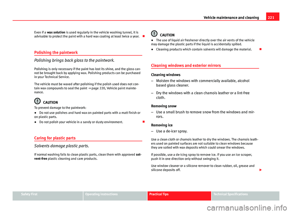 Seat Exeo ST 2013 Owners manual 221
Vehicle maintenance and cleaning
Even if a wax solution is used regularly in the vehicle washing tunnel, it is
advisable to protect the paint with a hard wax coating at least twice a year.
P Seat Exeo ST 2013 Owners manual 221
Vehicle maintenance and cleaning
Even if a wax solution is used regularly in the vehicle washing tunnel, it is
advisable to protect the paint with a hard wax coating at least twice a year.
P