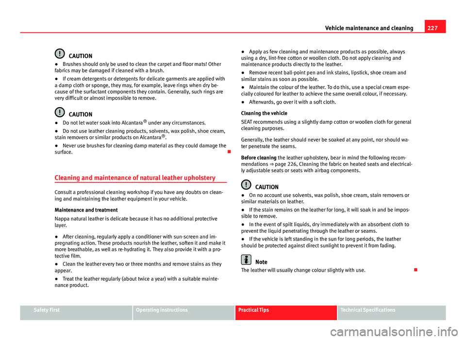 Seat Exeo ST 2013 Owners manual 227
Vehicle maintenance and cleaning
CAUTION
● Brushes should only be used to clean the carpet and floor mats! Other
fabrics may be damaged if cleaned with a brush.
● If cream detergents or deterg Seat Exeo ST 2013 Owners manual 227
Vehicle maintenance and cleaning
CAUTION
● Brushes should only be used to clean the carpet and floor mats! Other
fabrics may be damaged if cleaned with a brush.
● If cream detergents or deterg