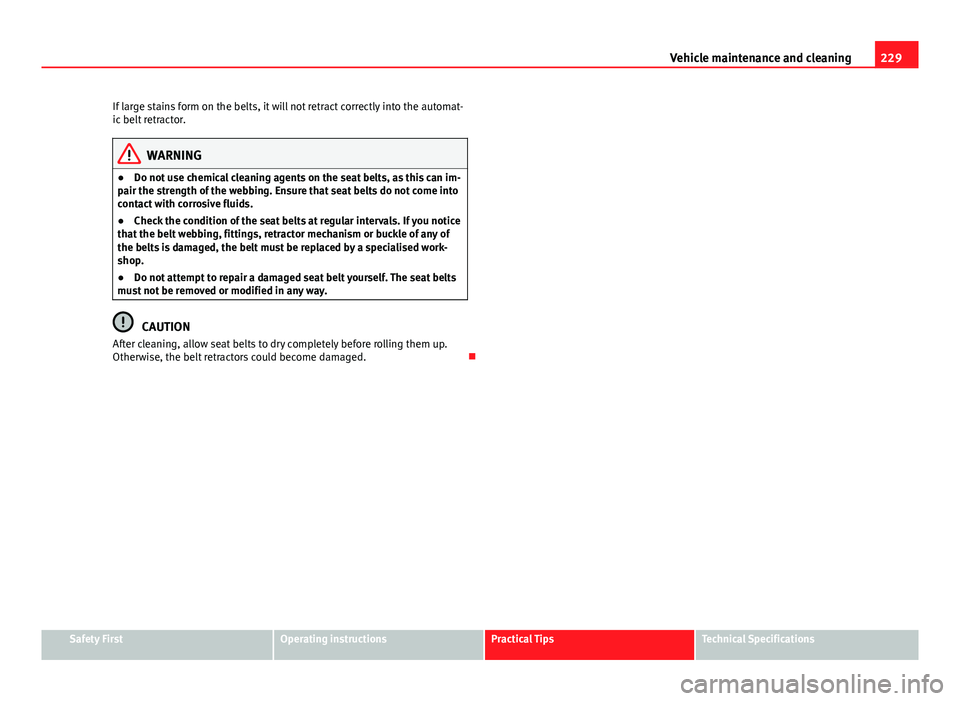 Seat Exeo ST 2013 Owners manual 229
Vehicle maintenance and cleaning
If large stains form on the belts, it will not retract correctly into the automat-
ic belt retractor.
WARNING
● Do not use chemical cleaning agents on the seat b Seat Exeo ST 2013 Owners manual 229
Vehicle maintenance and cleaning
If large stains form on the belts, it will not retract correctly into the automat-
ic belt retractor.
WARNING
● Do not use chemical cleaning agents on the seat b