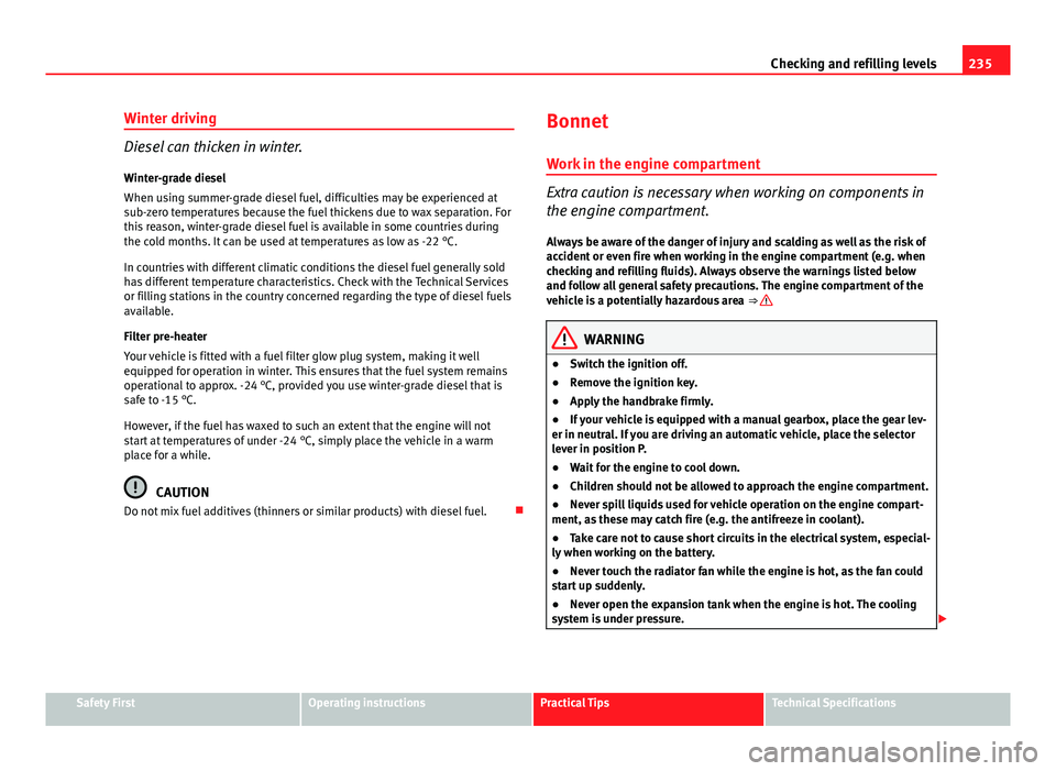 Seat Exeo ST 2013 Owners manual 235
Checking and refilling levels
Winter driving
Diesel can thicken in winter.
Winter-grade diesel
When using summer-grade diesel fuel, difficulties may be experienced at
sub-zero temperatures because Seat Exeo ST 2013 Owners manual 235
Checking and refilling levels
Winter driving
Diesel can thicken in winter.
Winter-grade diesel
When using summer-grade diesel fuel, difficulties may be experienced at
sub-zero temperatures because