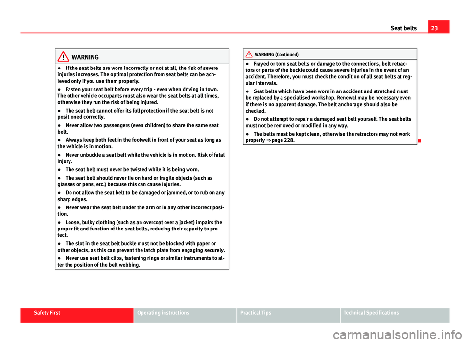 Seat Exeo ST 2013  Owners manual 23
Seat belts
WARNING
● If the seat belts are worn incorrectly or not at all, the risk of severe
injuries increases. The optimal protection from seat belts can be ach-
ieved only if you use them pro