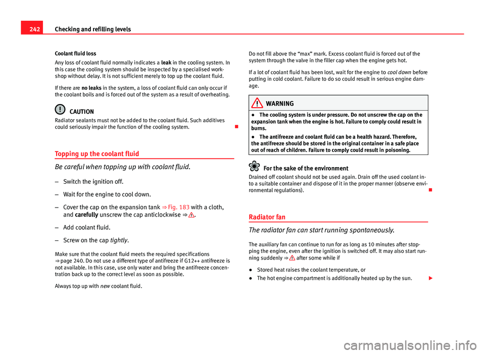 Seat Exeo ST 2013 Owners manual 242Checking and refilling levels
Coolant fluid loss
Any loss of coolant fluid normally indicates a leak in the cooling system. In
this case the cooling system should be inspected by a specialised wor Seat Exeo ST 2013 Owners manual 242Checking and refilling levels
Coolant fluid loss
Any loss of coolant fluid normally indicates a leak in the cooling system. In
this case the cooling system should be inspected by a specialised wor