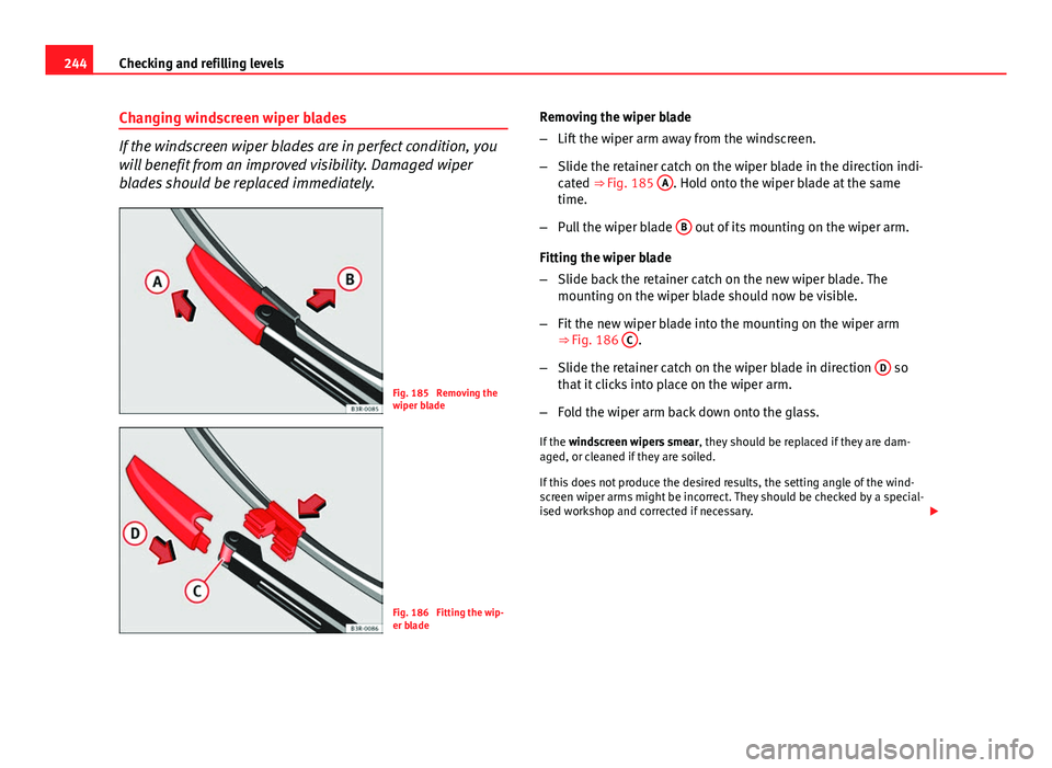 Seat Exeo ST 2013 Owners manual 244Checking and refilling levels
Changing windscreen wiper blades
If the windscreen wiper blades are in perfect condition, you
will benefit from an improved visibility. Damaged wiper
blades should be Seat Exeo ST 2013 Owners manual 244Checking and refilling levels
Changing windscreen wiper blades
If the windscreen wiper blades are in perfect condition, you
will benefit from an improved visibility. Damaged wiper
blades should be