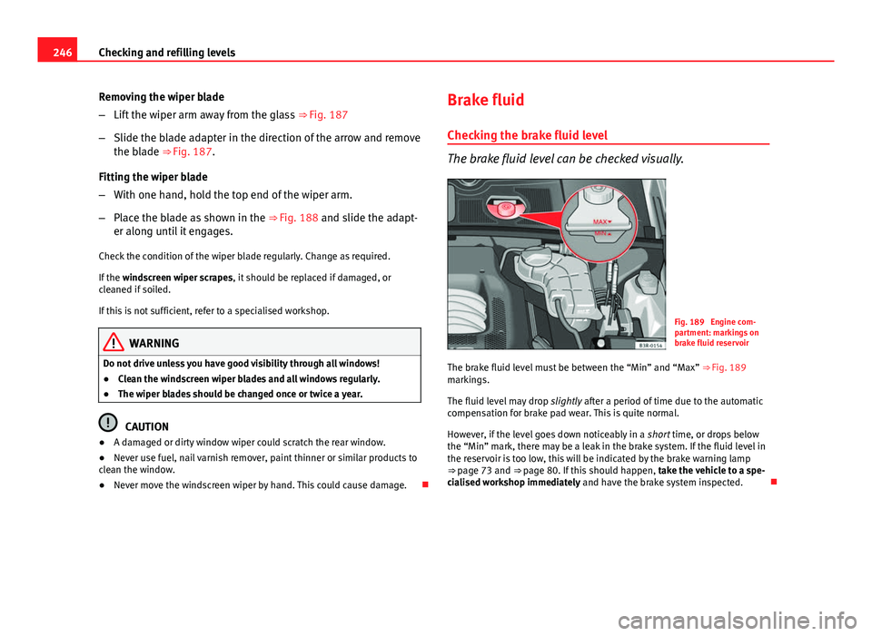 Seat Exeo ST 2013 Owners manual 246Checking and refilling levels
Removing the wiper blade
–Lift the wiper arm away from the glass ⇒ Fig. 187
– Slide the blade adapter in the direction of the arrow and remove
the blade ⇒ Seat Exeo ST 2013 Owners manual 246Checking and refilling levels
Removing the wiper blade
–Lift the wiper arm away from the glass ⇒ Fig. 187
– Slide the blade adapter in the direction of the arrow and remove
the blade ⇒