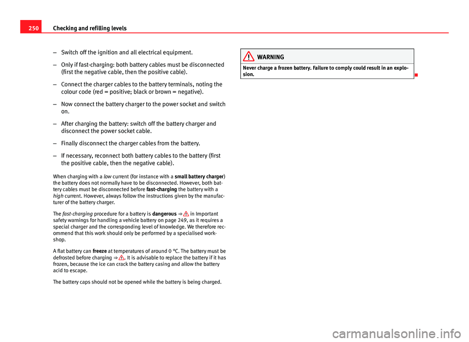 Seat Exeo ST 2013 Owners manual 250Checking and refilling levels
–Switch off the ignition and all electrical equipment.
– Only if fast-charging: both battery cables must be disconnected
(first the negative cable, then the positi Seat Exeo ST 2013 Owners manual 250Checking and refilling levels
–Switch off the ignition and all electrical equipment.
– Only if fast-charging: both battery cables must be disconnected
(first the negative cable, then the positi