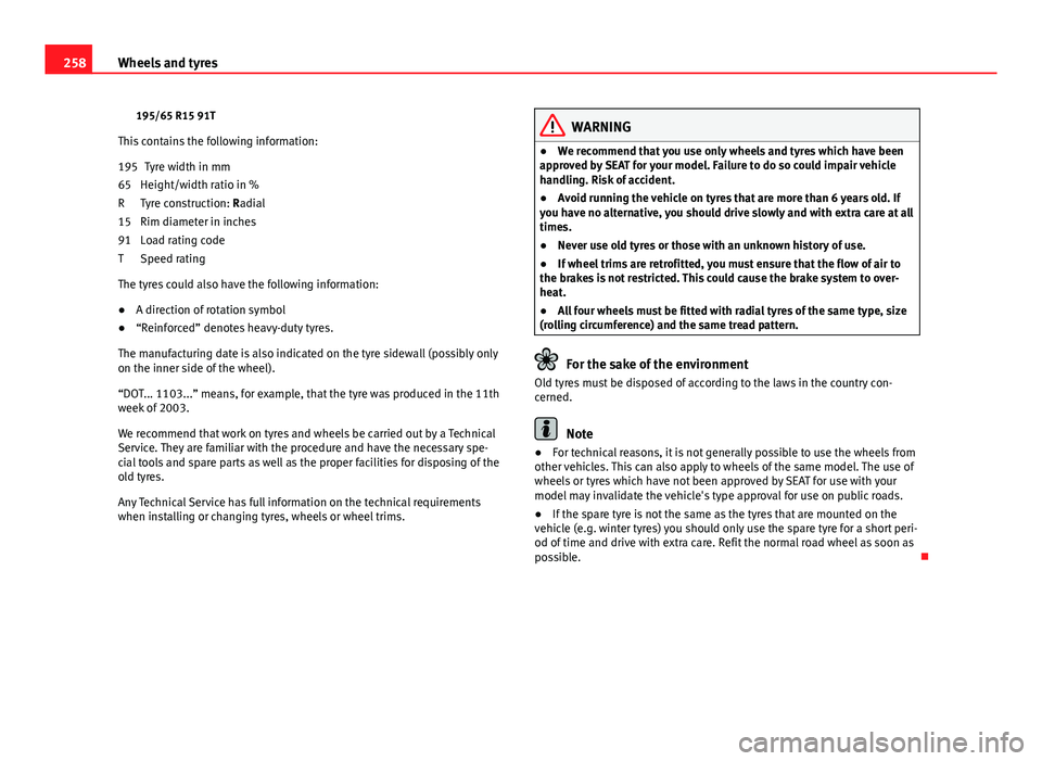 Seat Exeo ST 2013 Owners manual 258Wheels and tyres
195/65 R15 91T
This contains the following information: Tyre width in mm
Height/width ratio in %
Tyre construction: Radial
Rim diameter in inches
Load rating code
Speed rating
The Seat Exeo ST 2013 Owners manual 258Wheels and tyres
195/65 R15 91T
This contains the following information: Tyre width in mm
Height/width ratio in %
Tyre construction: Radial
Rim diameter in inches
Load rating code
Speed rating
The