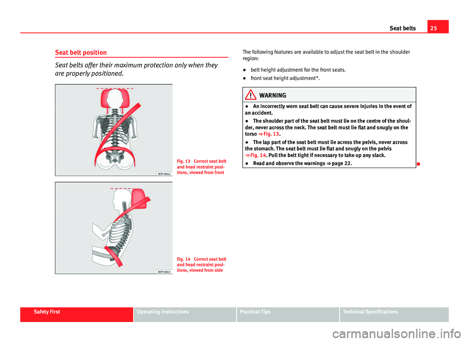 Seat Exeo ST 2013 Owners Guide 25
Seat belts
Seat belt position
Seat belts offer their maximum protection only when they
are properly positioned.
Fig. 13 Correct seat belt
and head restraint posi-
tions, viewed from front
Fig. 14 Seat Exeo ST 2013 Owners Guide 25
Seat belts
Seat belt position
Seat belts offer their maximum protection only when they
are properly positioned.
Fig. 13 Correct seat belt
and head restraint posi-
tions, viewed from front
Fig. 14