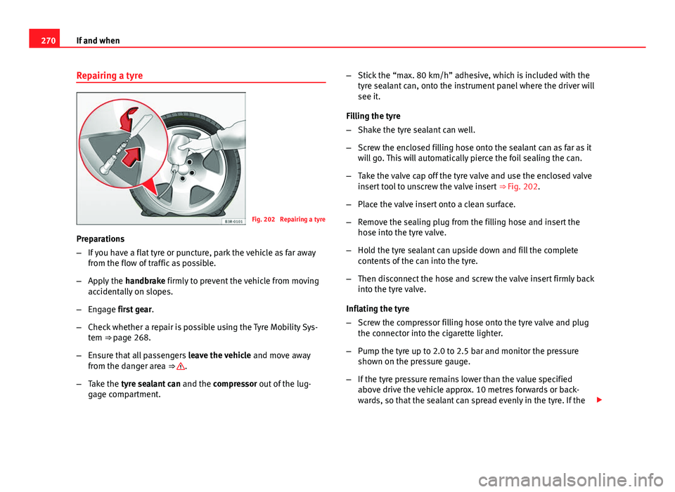 Seat Exeo ST 2013 Owners manual 270If and when
Repairing a tyre
Fig. 202 Repairing a tyre
Preparations
β If you have a flat tyre or puncture, park the vehicle as far away
from the flow of traffic as possible.
β Apply the handb Seat Exeo ST 2013 Owners manual 270If and when
Repairing a tyre
Fig. 202 Repairing a tyre
Preparations
β If you have a flat tyre or puncture, park the vehicle as far away
from the flow of traffic as possible.
β Apply the handb