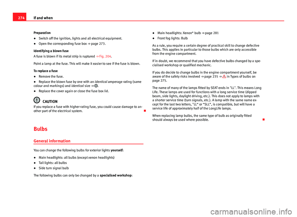 Seat Exeo ST 2013 Owners manual 274If and when
Preparation
β Switch off the ignition, lights and all electrical equipment.
β Open the corresponding fuse box ββpage 273.
Identifying a blown fuse
A fuse is blown if its metal Seat Exeo ST 2013 Owners manual 274If and when
Preparation
β Switch off the ignition, lights and all electrical equipment.
β Open the corresponding fuse box ββpage 273.
Identifying a blown fuse
A fuse is blown if its metal
