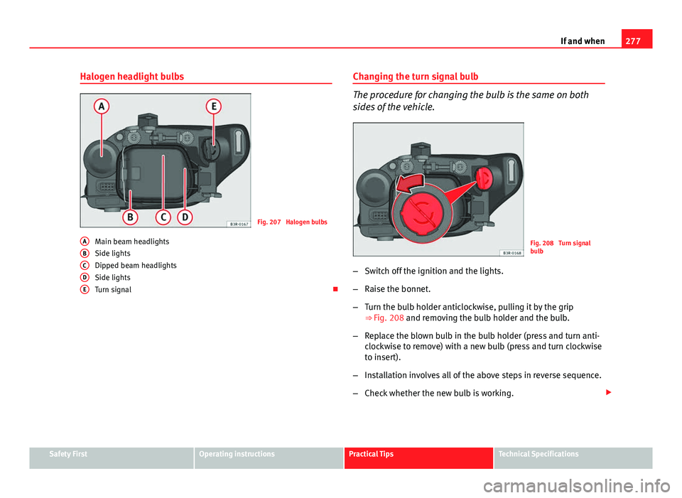 Seat Exeo ST 2013 Owners manual 277
If and when
Halogen headlight bulbs
Fig. 207 Halogen bulbs
Main beam headlights
Side lights
Dipped beam headlights
Side lights
Turn signal ο
A
BCDE
Changing the turn signal bulb
The procedure f Seat Exeo ST 2013 Owners manual 277
If and when
Halogen headlight bulbs
Fig. 207 Halogen bulbs
Main beam headlights
Side lights
Dipped beam headlights
Side lights
Turn signal ο
A
BCDE
Changing the turn signal bulb
The procedure f