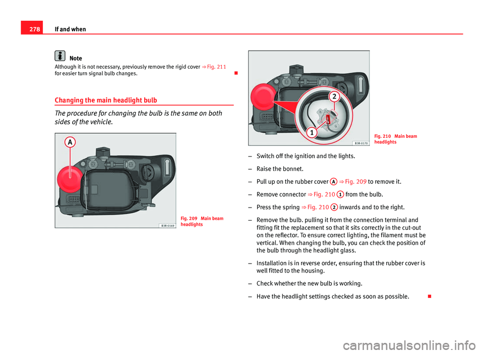Seat Exeo ST 2013 Owners manual 278If and when
Note
Although it is not necessary, previously remove the rigid cover ββFig. 211
for easier turn signal bulb changes. ο
Changing the main headlight bulb
The procedure for changing Seat Exeo ST 2013 Owners manual 278If and when
Note
Although it is not necessary, previously remove the rigid cover ββFig. 211
for easier turn signal bulb changes. ο
Changing the main headlight bulb
The procedure for changing