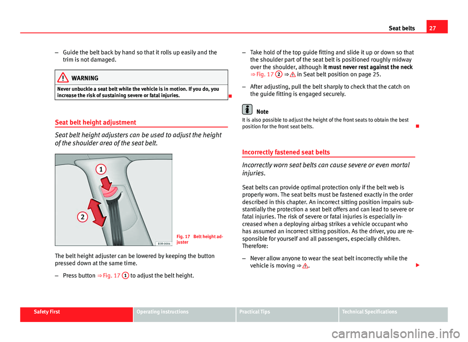 Seat Exeo ST 2013 Owners Guide 27
Seat belts
– Guide the belt back by hand so that it rolls up easily and the
trim is not damaged.
WARNING
Never unbuckle a seat belt while the vehicle is in motion. If you do, you
increase the ris Seat Exeo ST 2013 Owners Guide 27
Seat belts
– Guide the belt back by hand so that it rolls up easily and the
trim is not damaged.
WARNING
Never unbuckle a seat belt while the vehicle is in motion. If you do, you
increase the ris
