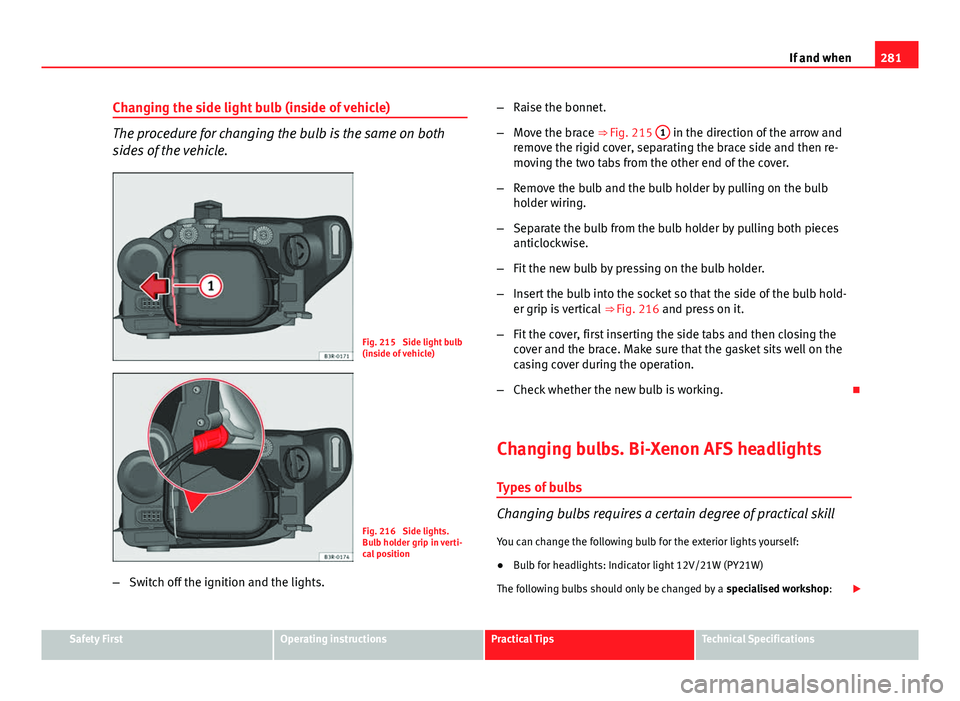 Seat Exeo ST 2013 Owners manual 281
If and when
Changing the side light bulb (inside of vehicle)
The procedure for changing the bulb is the same on both
sides of the vehicle.
Fig. 215 Side light bulb
(inside of vehicle)
Fig. 216 S Seat Exeo ST 2013 Owners manual 281
If and when
Changing the side light bulb (inside of vehicle)
The procedure for changing the bulb is the same on both
sides of the vehicle.
Fig. 215 Side light bulb
(inside of vehicle)
Fig. 216 S