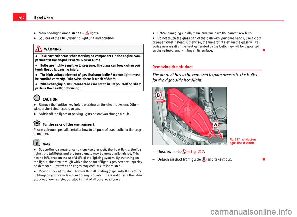 Seat Exeo ST 2013 Owners manual 282If and when
● Main headlight lamps: Xenon ⇒
lights.
● Sources of the DRL (daylight) light unit and position.
WARNING
● Take particular care when working on components in the engine c Seat Exeo ST 2013 Owners manual 282If and when
● Main headlight lamps: Xenon ⇒
lights.
● Sources of the DRL (daylight) light unit and position.
WARNING
● Take particular care when working on components in the engine c
