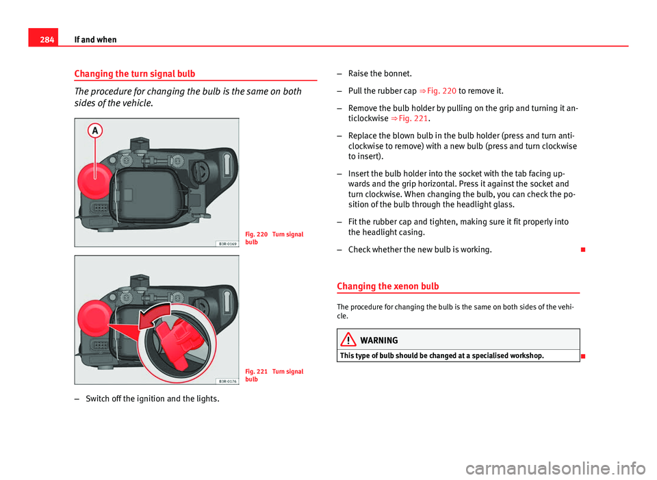 Seat Exeo ST 2013 Owners manual 284If and when
Changing the turn signal bulb
The procedure for changing the bulb is the same on both
sides of the vehicle.
Fig. 220 Turn signal
bulb
Fig. 221 Turn signal
bulb
– Switch off the igni Seat Exeo ST 2013 Owners manual 284If and when
Changing the turn signal bulb
The procedure for changing the bulb is the same on both
sides of the vehicle.
Fig. 220 Turn signal
bulb
Fig. 221 Turn signal
bulb
– Switch off the igni