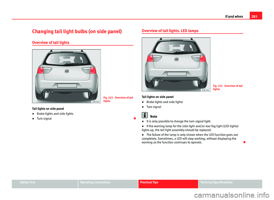 Seat Exeo ST 2013 Owners manual 285
If and when
Changing tail light bulbs (on side panel)
Overview of tail lights
Fig. 222 Overview of tail
lights
Tail lights on side panel
● Brake lights and side lights
● Turn signal Overvi Seat Exeo ST 2013 Owners manual 285
If and when
Changing tail light bulbs (on side panel)
Overview of tail lights
Fig. 222 Overview of tail
lights
Tail lights on side panel
● Brake lights and side lights
● Turn signal Overvi
