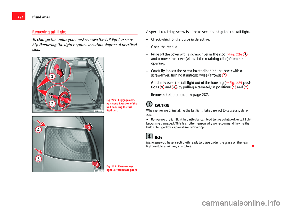Seat Exeo ST 2013 Owners manual 286If and when
Removing tail light
To change the bulbs you must remove the tail light assem-
bly. Removing the light requires a certain degree of practical
skill.
Fig. 224 Luggage com-
partment: Loca Seat Exeo ST 2013 Owners manual 286If and when
Removing tail light
To change the bulbs you must remove the tail light assem-
bly. Removing the light requires a certain degree of practical
skill.
Fig. 224 Luggage com-
partment: Loca