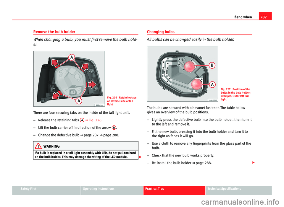 Seat Exeo ST 2013 Owners manual 287
If and when
Remove the bulb holder
When changing a bulb, you must first remove the bulb hold-
er.
Fig. 226 Retaining tabs
on reverse side of tail
light
There are four securing tabs on the inside Seat Exeo ST 2013 Owners manual 287
If and when
Remove the bulb holder
When changing a bulb, you must first remove the bulb hold-
er.
Fig. 226 Retaining tabs
on reverse side of tail
light
There are four securing tabs on the inside
