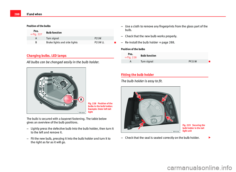 Seat Exeo ST 2013 Owners manual 288If and when
Position of the bulbs
Pos.
⇒ Fig. 227Bulb function
ATurn signalP21WBBrake lights and side lightsP21W LL
Changing bulbs. LED lamps
All bulbs can be changed easily in the bulb hold Seat Exeo ST 2013 Owners manual 288If and when
Position of the bulbs
Pos.
⇒ Fig. 227Bulb function
ATurn signalP21WBBrake lights and side lightsP21W LL
Changing bulbs. LED lamps
All bulbs can be changed easily in the bulb hold