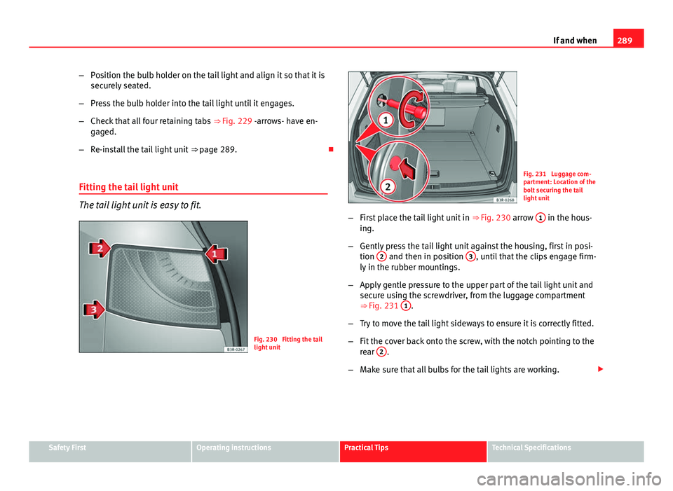 Seat Exeo ST 2013 Owners manual 289
If and when
– Position the bulb holder on the tail light and align it so that it is
securely seated.
– Press the bulb holder into the tail light until it engages.
– Check that all four retai Seat Exeo ST 2013 Owners manual 289
If and when
– Position the bulb holder on the tail light and align it so that it is
securely seated.
– Press the bulb holder into the tail light until it engages.
– Check that all four retai