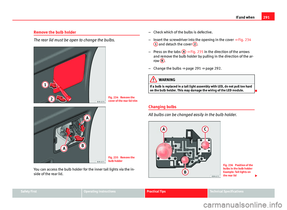 Seat Exeo ST 2013 Owners manual 291
If and when
Remove the bulb holder
The rear lid must be open to change the bulbs.
Fig. 234 Remove the
cover of the rear lid trim
Fig. 235 Remove the
bulb holder
You can access the bulb holder fo Seat Exeo ST 2013 Owners manual 291
If and when
Remove the bulb holder
The rear lid must be open to change the bulbs.
Fig. 234 Remove the
cover of the rear lid trim
Fig. 235 Remove the
bulb holder
You can access the bulb holder fo