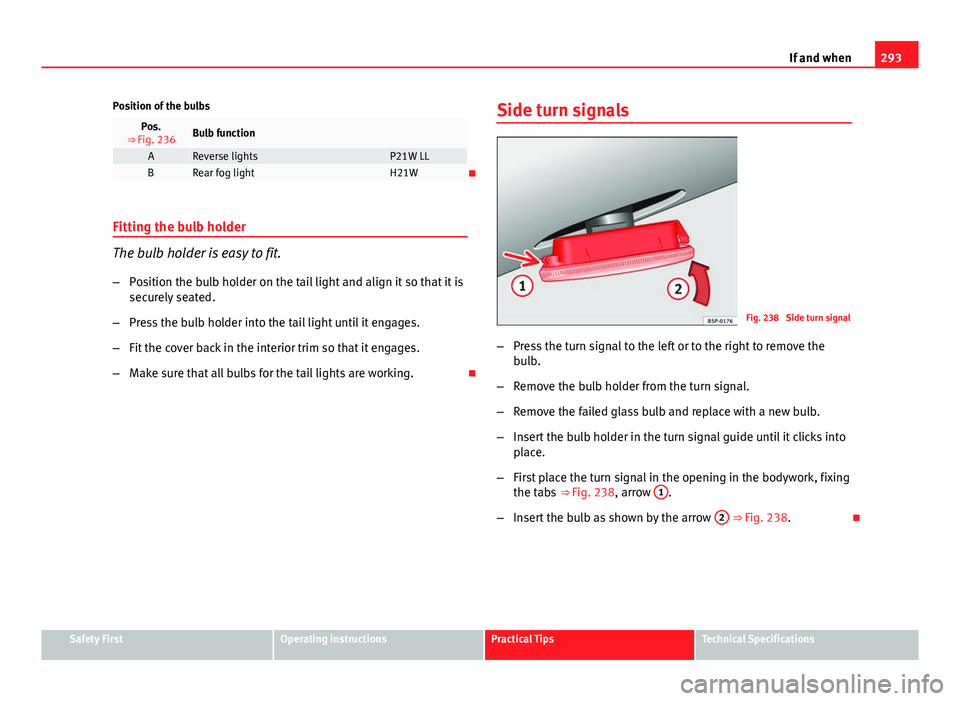 Seat Exeo ST 2013 Owners manual 293
If and when
Position of the bulbs
Pos.
⇒ Fig. 236Bulb function
AReverse lightsP21W LLBRear fog lightH21W
Fitting the bulb holder
The bulb holder is easy to fit. – Position the bulb holder Seat Exeo ST 2013 Owners manual 293
If and when
Position of the bulbs
Pos.
⇒ Fig. 236Bulb function
AReverse lightsP21W LLBRear fog lightH21W
Fitting the bulb holder
The bulb holder is easy to fit. – Position the bulb holder