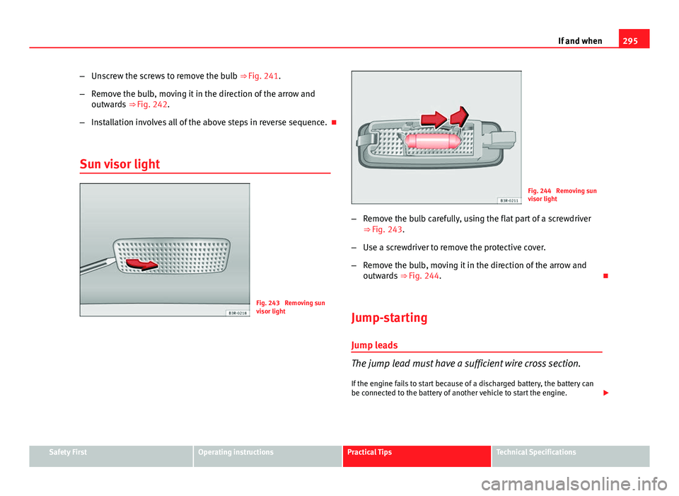 Seat Exeo ST 2013 Owners manual 295
If and when
– Unscrew the screws to remove the bulb ⇒ Fig. 241.
– Remove the bulb, moving it in the direction of the arrow and
outwards ⇒ Fig. 242.
– Installation involves all of t Seat Exeo ST 2013 Owners manual 295
If and when
– Unscrew the screws to remove the bulb ⇒ Fig. 241.
– Remove the bulb, moving it in the direction of the arrow and
outwards ⇒ Fig. 242.
– Installation involves all of t