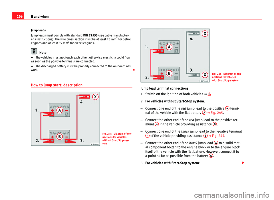 Seat Exeo ST 2013 Owners manual 296If and when
Jump leads
Jump leads must comply with standard DIN 72553 (see cable manufactur-
er's instructions). The wire cross section must be at least 25 mm 2
for petrol
engines and at lea Seat Exeo ST 2013 Owners manual 296If and when
Jump leads
Jump leads must comply with standard DIN 72553 (see cable manufactur-
er's instructions). The wire cross section must be at least 25 mm 2
for petrol
engines and at lea