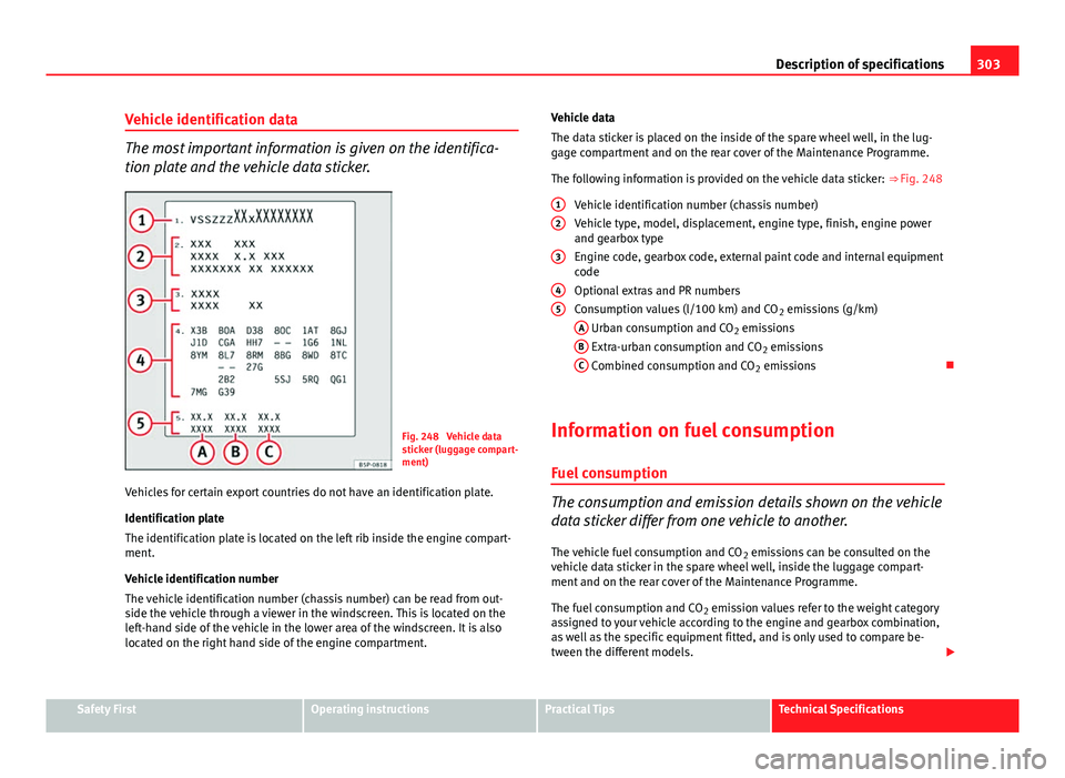 Seat Exeo ST 2013 Owners manual 303
Description of specifications
Vehicle identification data
The most important information is given on the identifica-
tion plate and the vehicle data sticker.
Fig. 248 Vehicle data
sticker (luggag Seat Exeo ST 2013 Owners manual 303
Description of specifications
Vehicle identification data
The most important information is given on the identifica-
tion plate and the vehicle data sticker.
Fig. 248 Vehicle data
sticker (luggag