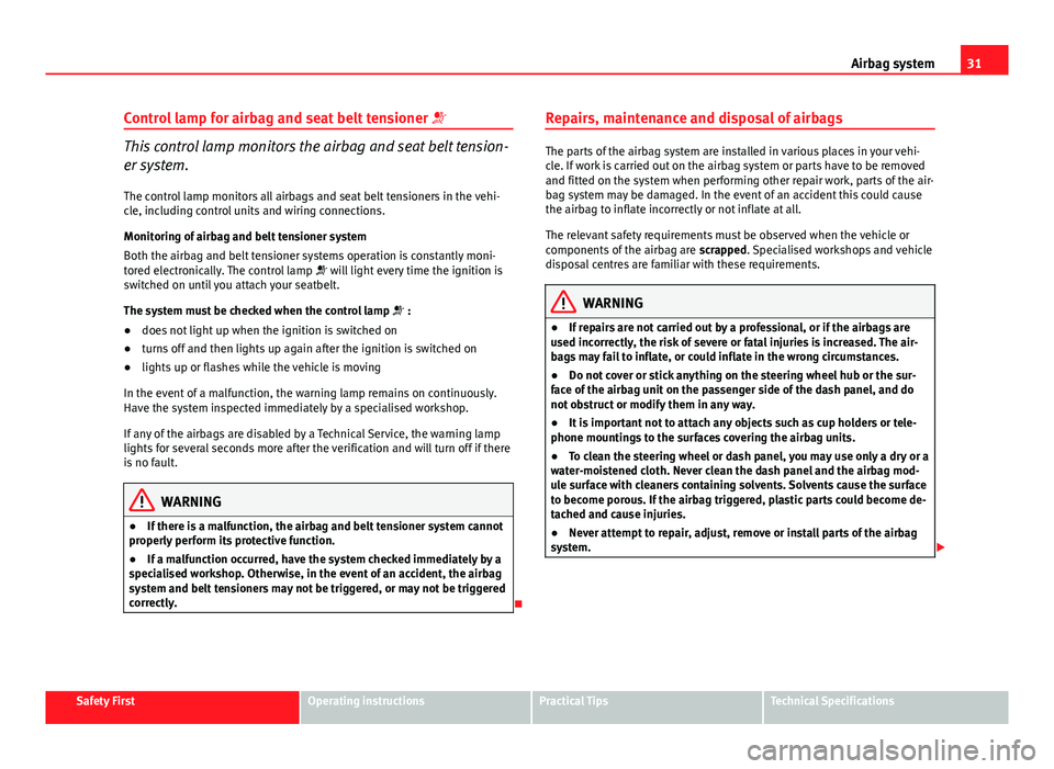 Seat Exeo ST 2013  Owners manual 31
Airbag system
Control lamp for airbag and seat belt tensioner  
This control lamp monitors the airbag and seat belt tension-
er system.
The control lamp monitors all airbags and seat belt tensio