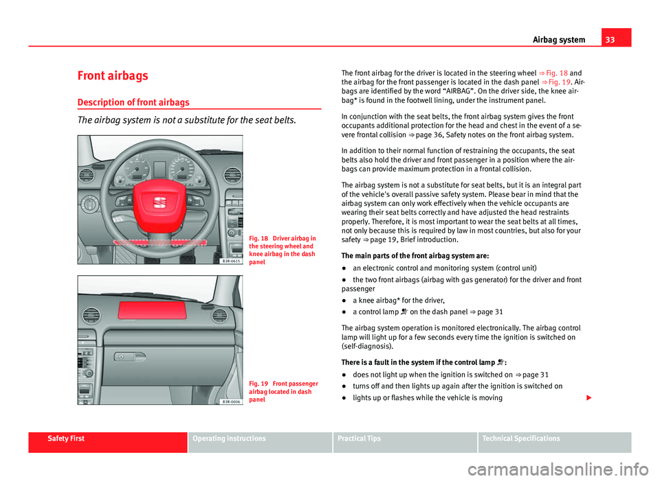 Seat Exeo ST 2013 Owners Guide 33
Airbag system
Front airbags
Description of front airbags
The airbag system is not a substitute for the seat belts.
Fig. 18 Driver airbag in
the steering wheel and
knee airbag in the dash
panel
Fig Seat Exeo ST 2013 Owners Guide 33
Airbag system
Front airbags
Description of front airbags
The airbag system is not a substitute for the seat belts.
Fig. 18 Driver airbag in
the steering wheel and
knee airbag in the dash
panel
Fig