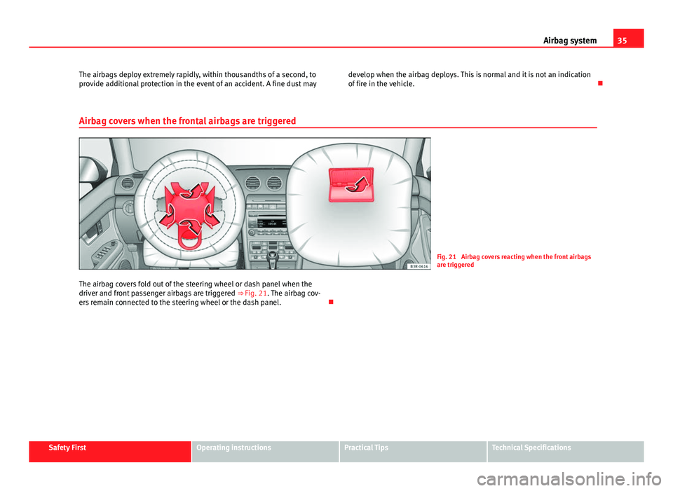 Seat Exeo ST 2013 Owners Guide 35
Airbag system
The airbags deploy extremely rapidly, within thousandths of a second, to
provide additional protection in the event of an accident. A fine dust may develop when the airbag deploys. Th Seat Exeo ST 2013 Owners Guide 35
Airbag system
The airbags deploy extremely rapidly, within thousandths of a second, to
provide additional protection in the event of an accident. A fine dust may develop when the airbag deploys. Th