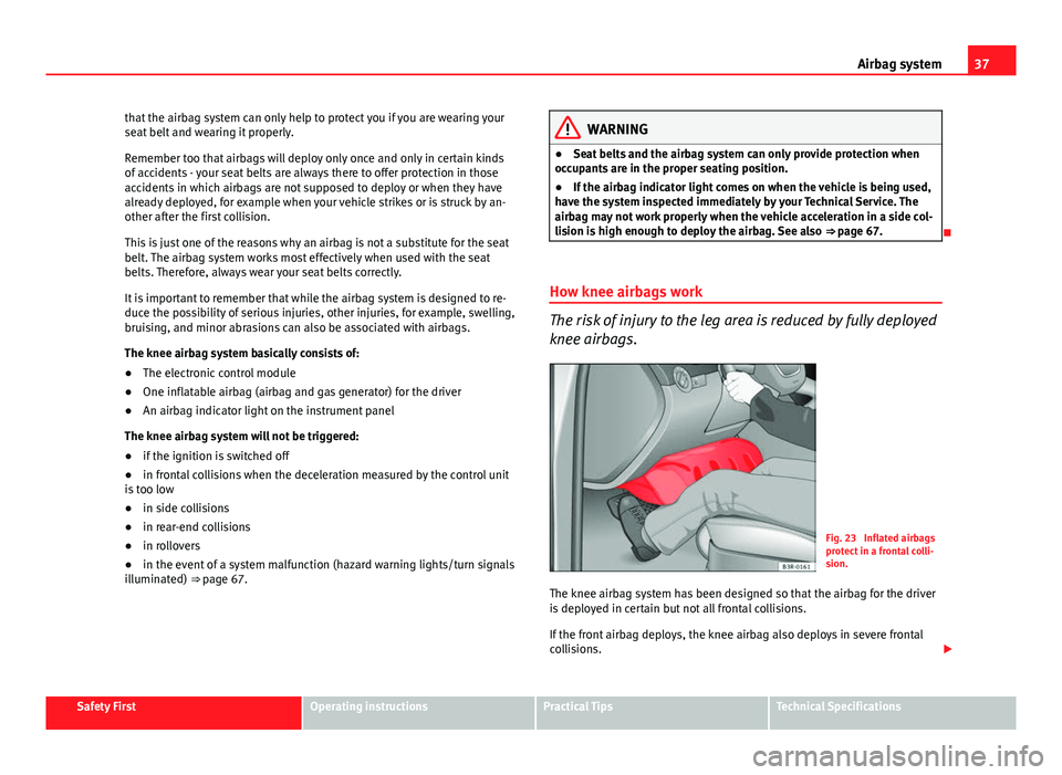 Seat Exeo ST 2013 Owners Guide 37
Airbag system
that the airbag system can only help to protect you if you are wearing your
seat belt and wearing it properly.
Remember too that airbags will deploy only once and only in certain kind Seat Exeo ST 2013 Owners Guide 37
Airbag system
that the airbag system can only help to protect you if you are wearing your
seat belt and wearing it properly.
Remember too that airbags will deploy only once and only in certain kind