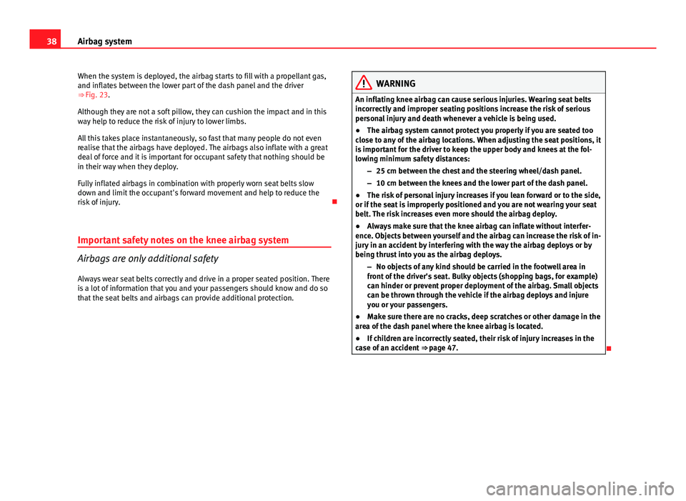Seat Exeo ST 2013 Owners Guide 38Airbag system
When the system is deployed, the airbag starts to fill with a propellant gas,
and inflates between the lower part of the dash panel and the driver
⇒ Fig. 23.
Although they are not Seat Exeo ST 2013 Owners Guide 38Airbag system
When the system is deployed, the airbag starts to fill with a propellant gas,
and inflates between the lower part of the dash panel and the driver
⇒ Fig. 23.
Although they are not