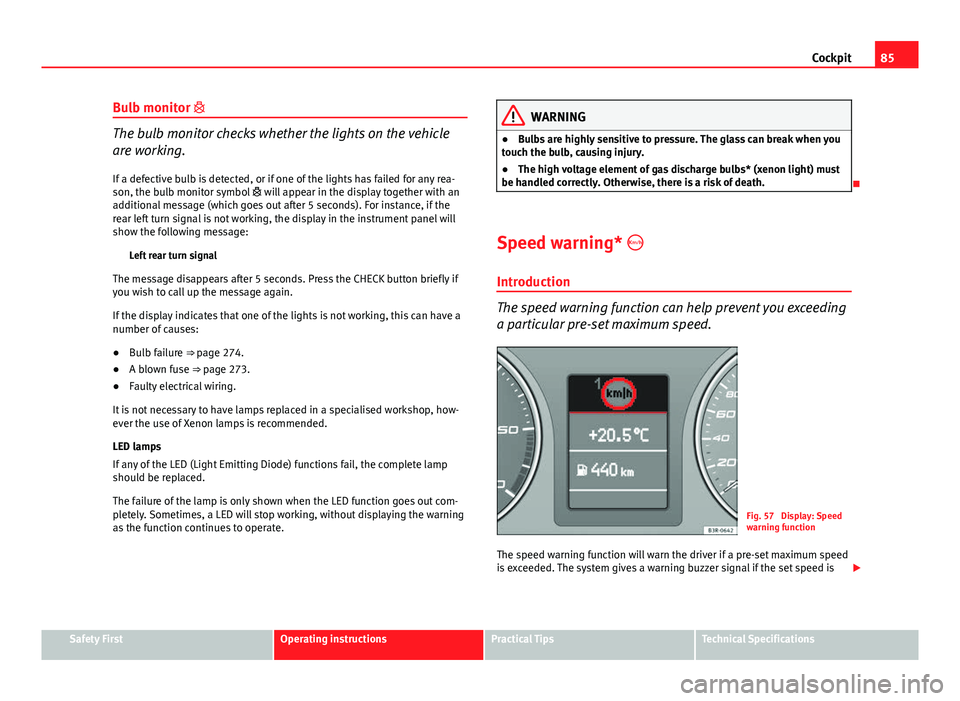 Seat Exeo ST 2013 Manual Online 85
Cockpit
Bulb monitor
The bulb monitor checks whether the lights on the vehicle
are working.
If a defective bulb is detected, or if one of the lights has failed for any rea-
son, the bulb monito Seat Exeo ST 2013 Manual Online 85
Cockpit
Bulb monitor
The bulb monitor checks whether the lights on the vehicle
are working.
If a defective bulb is detected, or if one of the lights has failed for any rea-
son, the bulb monito