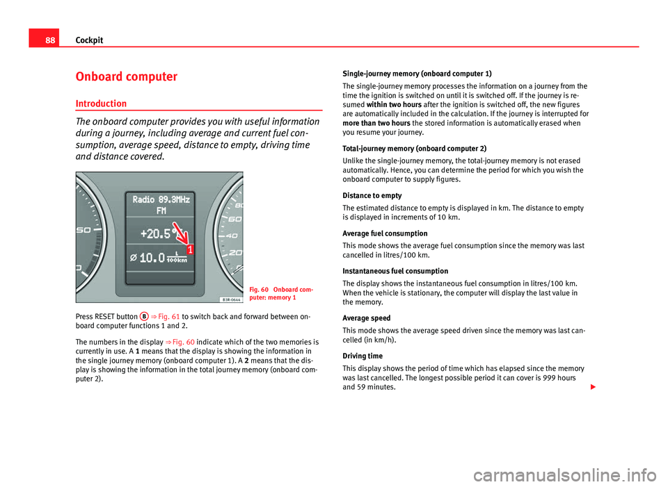 Seat Exeo ST 2013 Manual Online 88Cockpit
Onboard computer
Introduction
The onboard computer provides you with useful information
during a journey, including average and current fuel con-
sumption, average speed, distance to empty, Seat Exeo ST 2013 Manual Online 88Cockpit
Onboard computer
Introduction
The onboard computer provides you with useful information
during a journey, including average and current fuel con-
sumption, average speed, distance to empty,