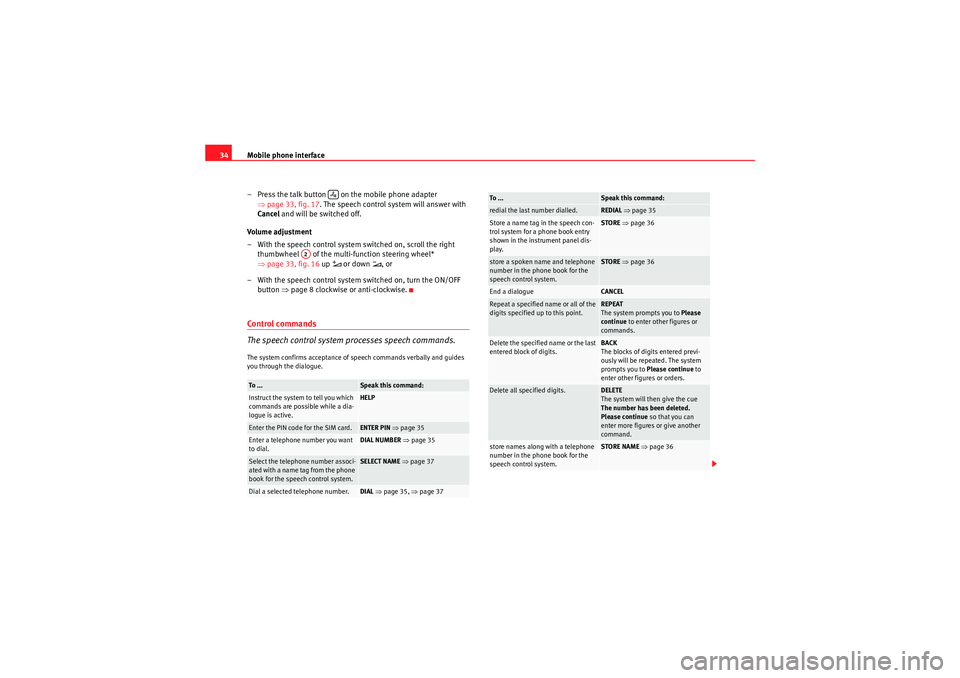 Seat Exeo ST 2013  ADAGIO Mobile phone interface
34
– Press the talk button   on the mobile phone adapter ⇒page 33, fig. 17 . The speech control system will answer with 
Cancel  and will be switched off.
Volume adjustment
