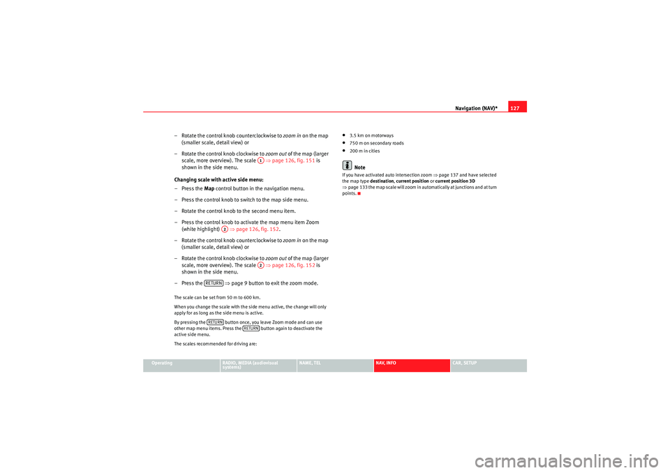 Seat Exeo ST 2013  MEDIA SYSTEM E Navigation (NAV)*127
Operating
RADIO, MEDIA (audiovisual 
systems)
NAME, TEL
NAV, INFO
CAR, SETUP
– Rotate the control knob counterclockwise to zoom in  on the map 
(smaller scale, detail view) or
