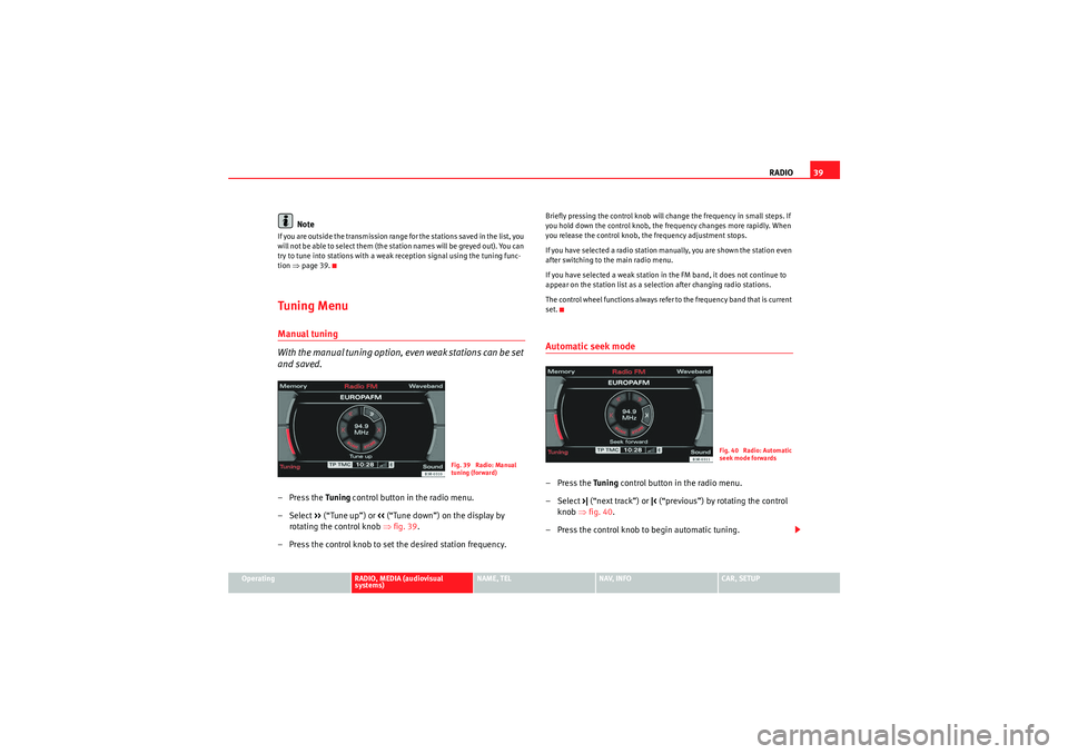 Seat Exeo ST 2013 MEDIA SYSTEM E RADIO39
Operating
RADIO, MEDIA (audiovisual
systems)
NAME, TEL
NAV, INFO
CAR, SETUP
Note
If you are outside the transmission range for the stations saved in the list, you
will not be able to select Seat Exeo ST 2013 MEDIA SYSTEM E RADIO39
Operating
RADIO, MEDIA (audiovisual
systems)
NAME, TEL
NAV, INFO
CAR, SETUP
Note
If you are outside the transmission range for the stations saved in the list, you
will not be able to select