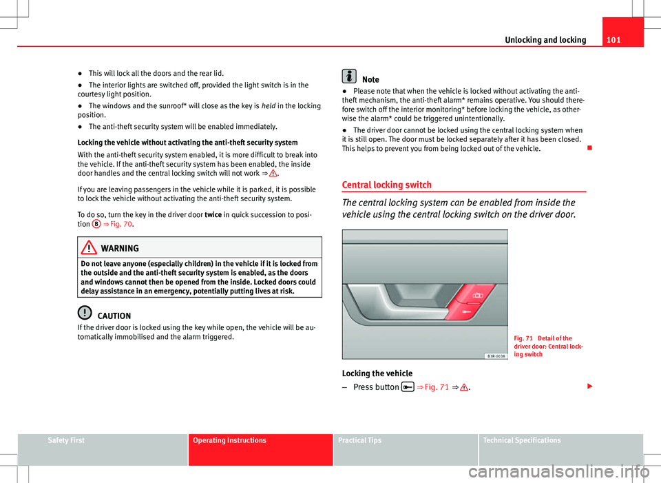 Seat Exeo 2012 Owners Guide 101
Unlocking and locking
● This will lock all the doors and the rear lid.
● The interior lights are switched off, provided the light switch is in the
courtesy light position.
● The windows and 