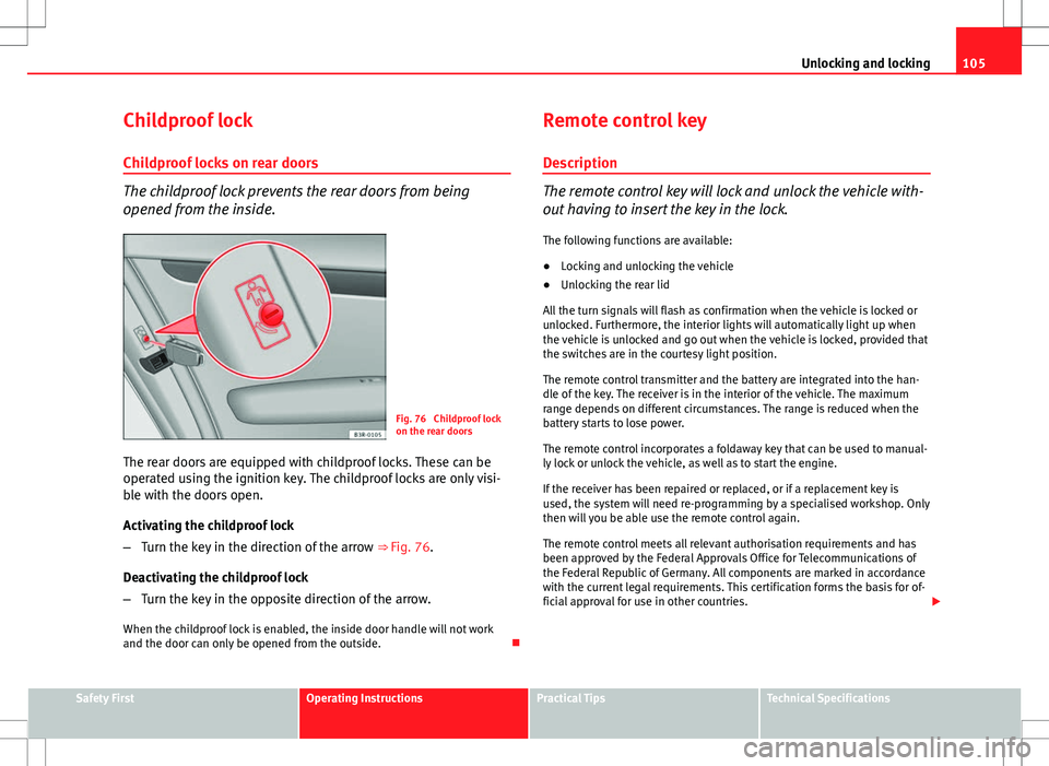 Seat Exeo 2012  Owners manual 105
Unlocking and locking
Childproof lock
Childproof locks on rear doors
The childproof lock prevents the rear doors from being
opened from the inside.
Fig. 76  Childproof lock
on the rear doors
The r