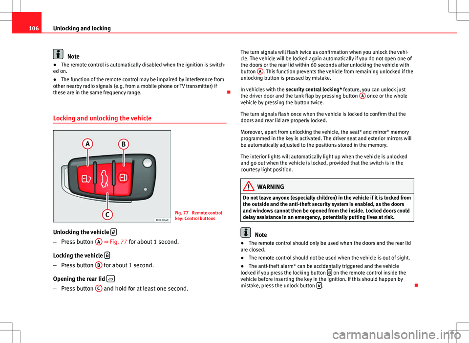 Seat Exeo 2012 Owners Guide 106Unlocking and locking
Note
● The remote control is automatically disabled when the ignition is switch-
ed on.
● The function of the remote control may be impaired by interference from
other nea