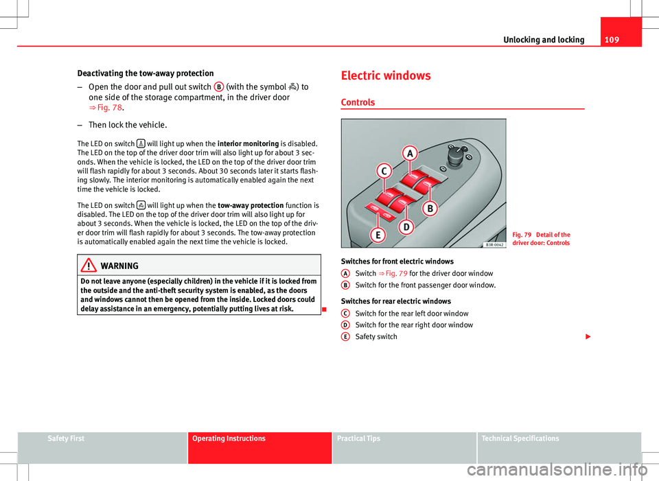Seat Exeo 2012 Owners Guide 109
Unlocking and locking
Deactivating the tow-away protection
– Open the door and pull out switch  B
 (with the symbol 
) to
one side of the storage compartment, in the driver door
⇒ Fig. 78