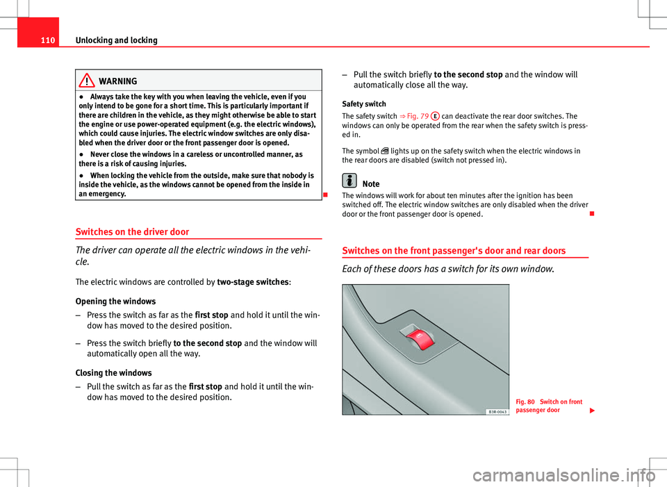 Seat Exeo 2012 Owners Guide 110Unlocking and locking
WARNING
● Always take the key with you when leaving the vehicle, even if you
only intend to be gone for a short time. This is particularly important if
there are children in
