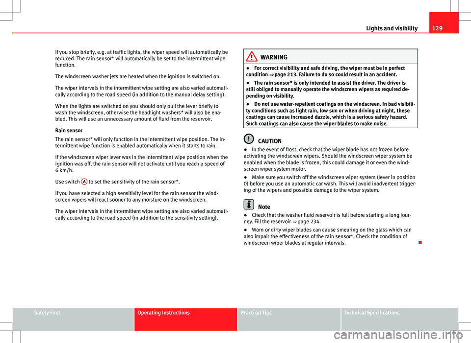 Seat Exeo 2012 Owners manual 129
Lights and visibility
If you stop briefly, e.g. at traffic lights, the wiper speed will automatically be
reduced. The rain sensor* will automatically be set to the intermittent wipe
function.
The Seat Exeo 2012 Owners manual 129
Lights and visibility
If you stop briefly, e.g. at traffic lights, the wiper speed will automatically be
reduced. The rain sensor* will automatically be set to the intermittent wipe
function.
The