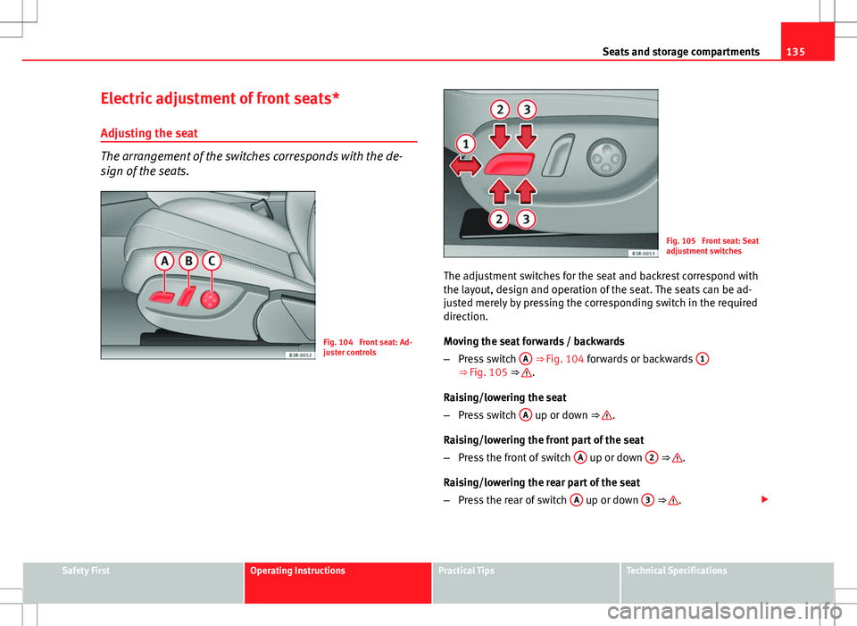 Seat Exeo 2012 Owners manual 135
Seats and storage compartments
Electric adjustment of front seats*
Adjusting the seat
The arrangement of the switches corresponds with the de-
sign of the seats.
Fig. 104 Front seat: Ad-
juster c Seat Exeo 2012 Owners manual 135
Seats and storage compartments
Electric adjustment of front seats*
Adjusting the seat
The arrangement of the switches corresponds with the de-
sign of the seats.
Fig. 104 Front seat: Ad-
juster c